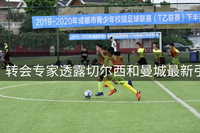 转会专家透露切尔西和曼城最新引援动态